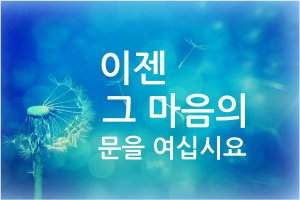 이젠 그마음의 문을 여십시요