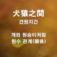 견원지간(犬猿之間)과 불구대천(不俱戴天)의 뜻과 유래