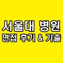서울대본병원 | 서울대학교병원 면접 후기 1차 실무 PT 2차 최종 인성 서울대병원 기출 질문