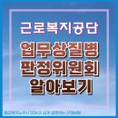 [산재보상] 근로복지공단 &#39;업무상질병판정위원회&#39;를 아시나요?