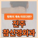 진주참신경외과의원 | 진주신경외과 뒷목통증 놓치기 쉬운 신호