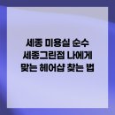 세종 미용실 순수 세종그린점 나에게 맞는 헤어샵 찾는 법