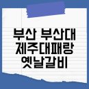 제주대패랑옛날갈비 | 부산 부산대 심야 늦게까지 하는 고기집 제주대패랑옛날갈비 내돈내산후기