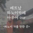 베트남 하노이신상카페 our방문 솔직 후기, 하노이 가볼 만한 카페