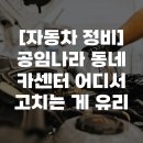 차잘고치는집 | [자동차 정비] 공임나라 동네 카센터 어디서 고치는 게 유리