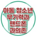 [아동 청소년의 무기력과 핸드폰 과의존] 무기력, 아동상담, 청소년상담, 사회성, 강남사회성센터, 한국아동청소년심리상담센터 이미지