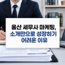 우리세무사사무소 | 울산 세무사 마케팅, 소개만으로 성장하기 어려운 이유