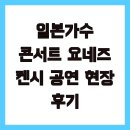 일본가수 콘서트 요네즈 켄시 공연 현장 후기