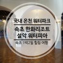 한화호텔앤드리조트(주) 설악워터피아 | [속초]설악 워터피아 후기