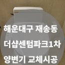 더샵 센텀파크1차아파트 | [해운대 재송동 더샵센텀파크1차] 비데일체형 양변기 교체 시공 후기