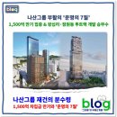 (주)버티비전(호텔필로스) | [그리움] 나산그룹 안병균 일가의 승부수, 왕십리·잠원동 개발이 부활의 열쇠 될까?