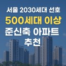 서울 2030세대 선호 500세대 이상 준신축 아파트, 지금 어떤 단지를 주목해야 할까?