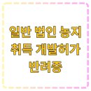 미래식량산업영농조합법인 | 일반 법인 농지 취득 개발허가 반려증