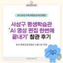 사상평생학습관 | 사상구 평생학습관 평생학습 'AI 영상 편집 한 번에 끝내기' 소개 ㅣ 부산교육 부산RISE 평생교육매니저