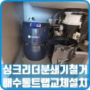 이사대비 싱크리더분쇄기 철거폐기하고 배수통트랩 교체설치