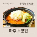 버섯애가 | 행주산성닭볶음탕 끝판왕 인정… 파주 녹향원 재방문각 후기