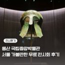 주식회사 손오공 | 용산 국립중앙박물관 야간개장(ft. 서울 무료 전시회 추천)