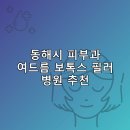 효자이비인후과의원 | 동해시 피부과 병원 추천 여드름 보톡스 필러 리스팅후기 TOP5 추천하는곳