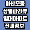 천안아산태인부동산중개사무소 | 아산 모종 삼일파라뷰 전세｜모종동 1차·2차 임대아파트 전세 정보 총정리
