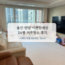 편한대로 | 울산 거주청소 언양 이편한세상 24평 작업 후기!