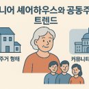 고령친화무장애주택협동조합 | 시니어 셰어하우스와 공동주거 트렌드 (공동주거 형태, 커뮤니티 문화, 정부 지원정책)