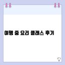 여행 중 요리 클래스 후기 | 현지 음식 문화를 배우는 특별한 체험 기록
