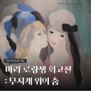 춤 | 마이아트뮤지엄 <마리 로랑생 회고전: 무지개 위의 춤> 전시회 후기