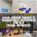 전일인쇄소 | 아이랑 서울 여행 가볼 만한 곳 국립중앙박물관 어린이 박물관 관람 후기 (주차 팁, 예약 팁까지)