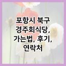 포항시북구11 | 포항시 북구 경주회식당, 가는법, 후기, 연락처