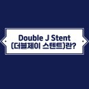더블제이(Double.J) | Double J Stent(더블제이 스텐트)란? 삽입 이유와 증상 쉽게 정리