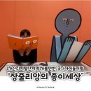 11545-05-01-36 | 갈만한 곳 퍼블릭 가산 전시 < “장줄리앙종이의세상”> 예매 링크 / 굿즈/ 주변 맛집 / 디테일 후기