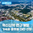 <혁신신약 연구개발 가속화 플랫폼 구축사업> 대전 최종 선정!