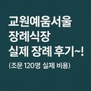 강동우리들요양병원 | 교원예움서서울장례식장 실제 장례 후기~!(조문 120명 실제 비용)