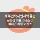 2021 단오절맞이 전통민속놀이 한마당 | [제주] 제주 민속자연사박물관 설맞이 전통민속놀이 비대면 체험 이벤트