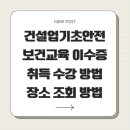 건설업기초안전보건교육 이수증 취득 수강 방법 장소 조회 방법
