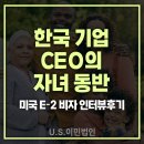 [US 이민법인] 미국비자 E-2 인터뷰 후기 / 한국 기업 CEO의 자녀분들의 동반