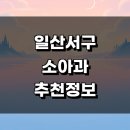고양 일산서구 추천 정보 소아과 근처 잘하는곳 야간진료 알러지 비용 영업시간 후기