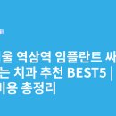 역삼1-139 | 서울 역삼역 임플란트 싸고 잘하는 치과 추천 BEST5 | 가격·비용 총정리