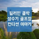 ﻿[필리핀정보]필리핀 클락 골프장 컨디션 이야기 이미지