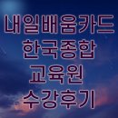 내일 배움 카드로 배울 수 있는 교육(한국종합교육원 수강후기)