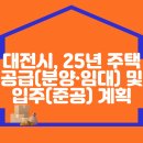 대전시, 2025년 주택공급(분양·임대) 및 입주(준공) 계획 이미지