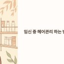 임신 중 헤어 관리하는 방법 펌을 해도 괜찮을까?
