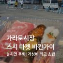 금토일 | 가라토시장 스시마켓 바칸가이 후기 금토일 한정 가성비 퀄리티 분위기 총정리