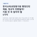 한국교원능력평가원 | 한국교육과정평가원 행정인턴 채용, 정규직 전환될까? 지원 전 꼭 알아야 할 5가지