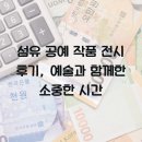 섬유 공예 작품 전시 후기, 예술과 함께한 소중한 시간