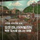 게임빌리지(GAME VILLAGE) | 경기오산 실내 아이와 가볼만한 곳, 작은 세계가 펼쳐지는 오산미니어처빌리지 어른이 더 신남