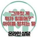 [온라인상담: “그까짓 게 뭐가 힘들어?” 아이를 망치는 말] 한국아동청소년심리상담센터 이미지