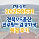 줌모터스 | [울산HD] 250531 전북현대모터스 원정후기(전주월드컵경기장 원정석/시야/주차/전석매진)