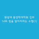 원광대 동양학대학원 강좌 1학기: 14회 법을 알아차리는 수행(1) 이미지