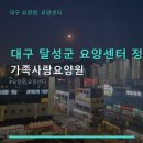 가족사랑요양원 | 대구 달성군 요양센터 정보 가족사랑요양원 방문 전 필수 확인, 상담 방법 안내